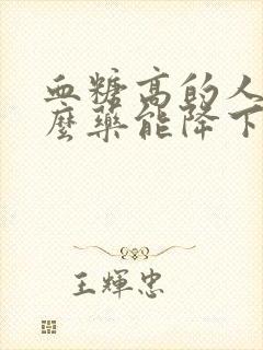 血糖高的人吃什么药能降下来