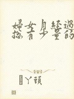 妇女月经过后还总有少量的血是怎么回事