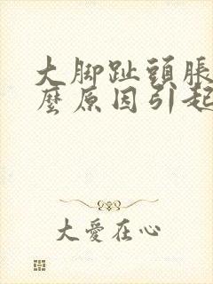 大脚趾头胀痛什么原因引起的