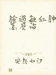 脸过敏红肿发痒怎么治