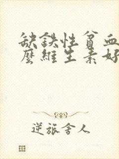 缺铁性贫血补什么维生素好