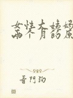 女性大姨妈推迟两个月的原因