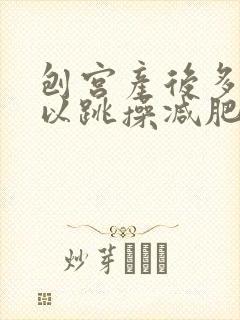 刨宫产后多久可以跳操减肥