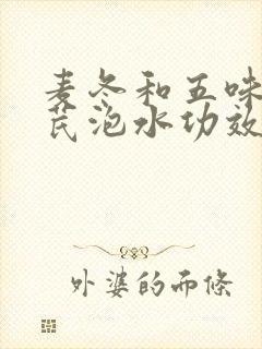 麦冬和五味子黄芪泡水功效