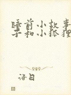 睡前小故事小兔子和小狐狸爱情