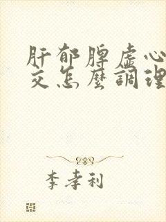 肝郁脾虚心肾不交怎么调理