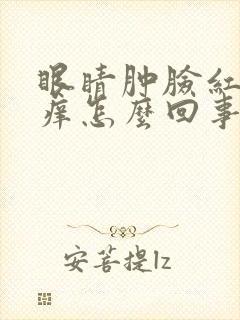 眼睛肿脸红肿瘙痒怎么回事