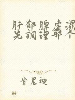 肝郁脾虚湿气重先调理哪个