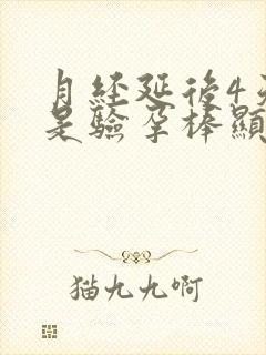 月经延后4天但是验孕棒显示未怀孕