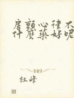 房颤心律不齐吃什么药好呢