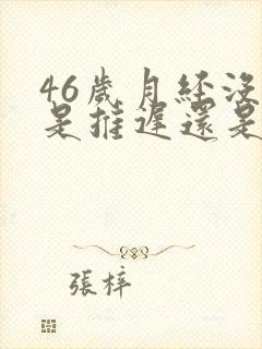 46岁月经没来是推迟还是绝经
