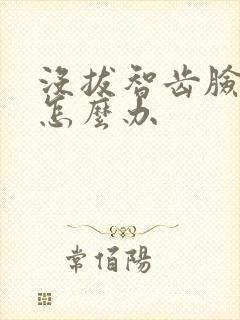 没拔智齿脸肿了怎么办