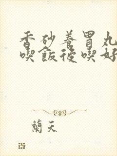 香砂养胃丸饭前吃饭后吃好封面