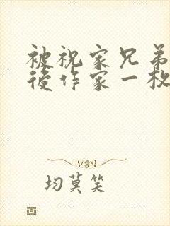 被祝家兄弟共享后作家一枚夹心饼