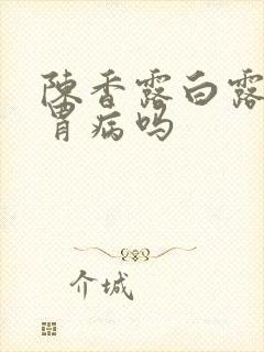陈香露白露能治胃病吗