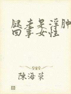 腿老是浮肿怎么回事女性