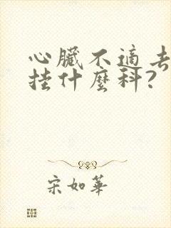 心脏不适去医院挂什么科?