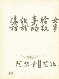 讲故事给女友听甜甜的故事