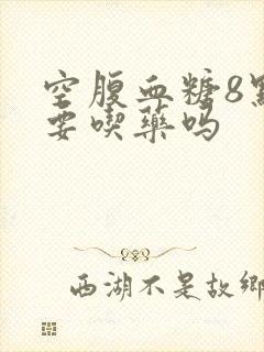空腹血糖8点多要吃药吗