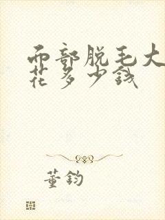 面部脱毛大概要花多少钱