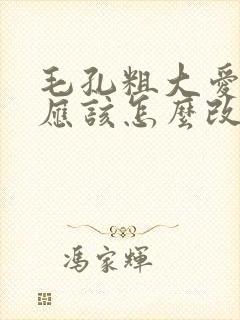 毛孔粗大爱长痘应该怎么改善