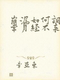 崩漏如何调理正常月经不来吃什么药