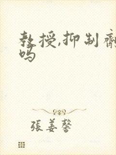 教授,抑制剂要吗