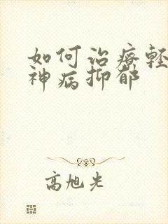 如何治疗轻度精神病抑郁