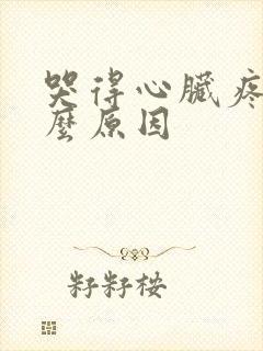 哭得心脏疼是什么原因