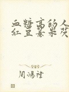 血糖高的人能喝红豆薏米芡实茶吗