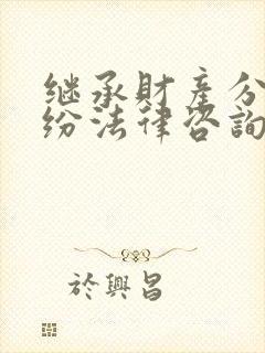 继承财产分割纠纷法律咨询