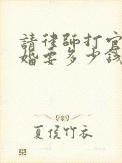 请律师打官司离婚要多少钱