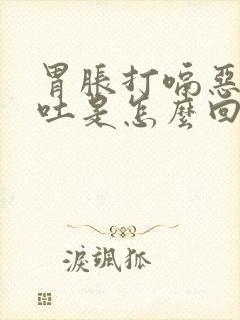 胃胀打嗝恶心想吐是怎么回事