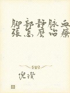 脚部静脉血管扩张怎么治疗?