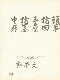 中指手指头肿胀疼怎么回事