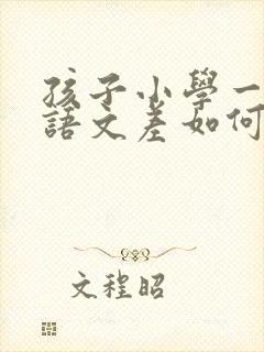 孩子小学一年级语文差如何提高成绩