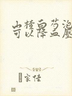 山楂白芍泡水喝可以降血压吗