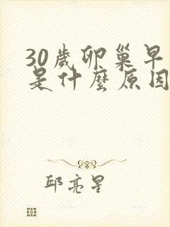 30岁卵巢早衰是什么原因导致的
