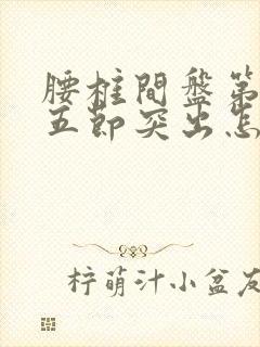 腰椎间盘第三四五节突出怎样治