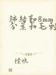 肺结节8mm有分叶和毛刺