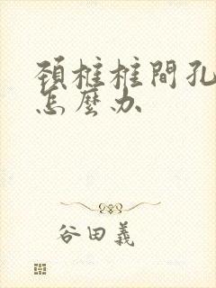 颈椎椎间孔狭窄怎么办