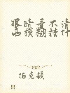 眼睛看不清楚东西模糊挂什么科