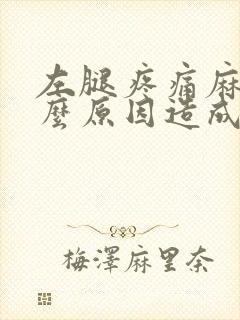左腿疼痛麻木什么原因造成的