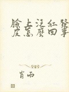 脸上泛红发痒脱皮怎么回事