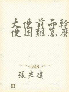 大便前面干硬排便困难怎么办