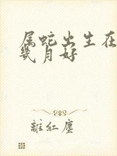 属蛇出生在农历几月好