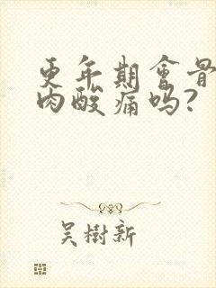更年期会骨头肌肉酸痛吗?
