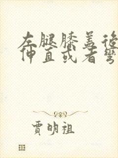 左腿膝盖后侧疼伸直或者弯曲疼