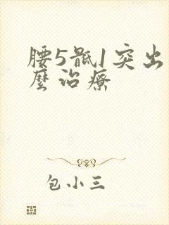 腰5骶1突出怎么治疗