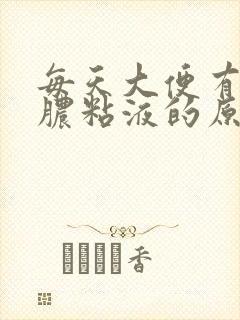 每天大便有白色脓粘液的原因